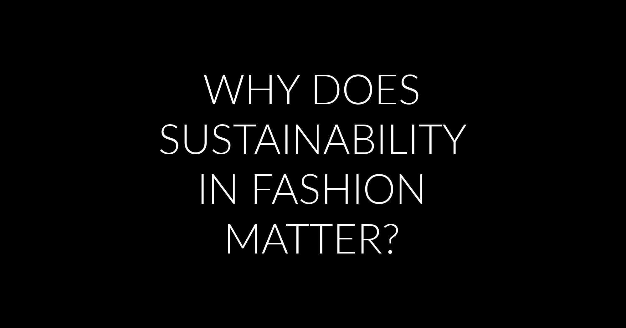 WHY DOES SUSTAINABILITY IN FASHION MATTER?
